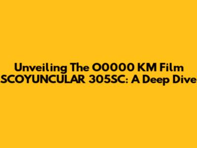Unveiling The O0000 KM Film SCOYUNCULAR 305SC: A Deep Dive