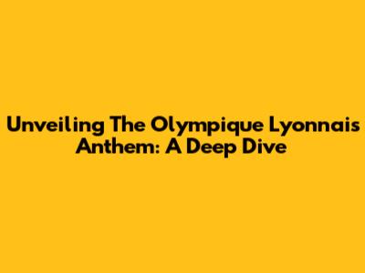 Unveiling The Olympique Lyonnais Anthem: A Deep Dive