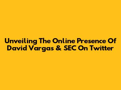 Unveiling The Online Presence Of David Vargas & SEC On Twitter