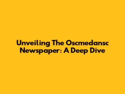 Unveiling The Oscmedansc Newspaper: A Deep Dive