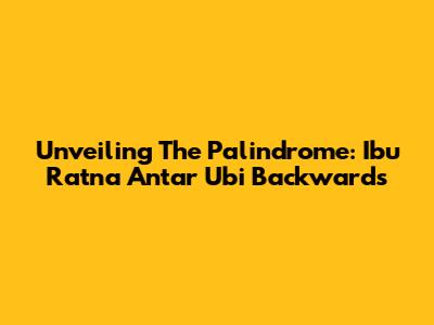 Unveiling The Palindrome: 'Ibu Ratna Antar Ubi' Backwards