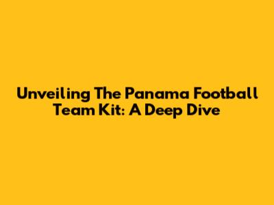 Unveiling The Panama Football Team Kit: A Deep Dive