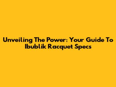 Unveiling The Power: Your Guide To Ibublik Racquet Specs