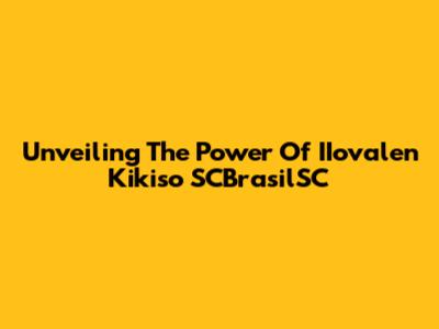 Unveiling The Power Of IIovalen Kikiso SCBrasilSC