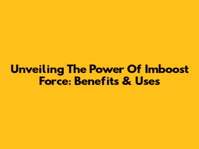Unveiling The Power Of Imboost Force: Benefits & Uses