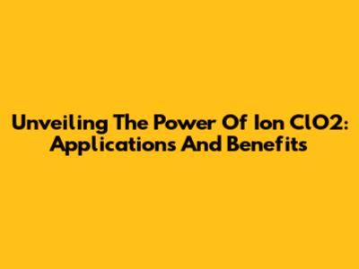 Unveiling The Power Of Ion ClO2: Applications And Benefits