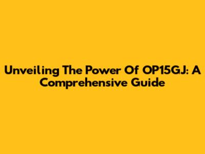 Unveiling The Power Of OP15GJ: A Comprehensive Guide