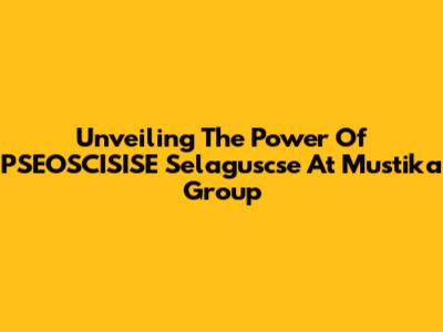 Unveiling The Power Of PSEOSCISISE Selaguscse At Mustika Group