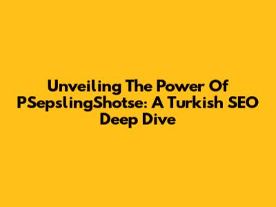 Unveiling The Power Of PSepslingShotse: A Turkish SEO Deep Dive