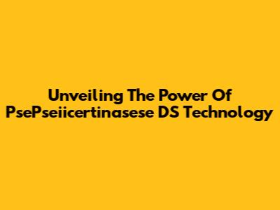 Unveiling The Power Of PsePseiicertinasese DS Technology