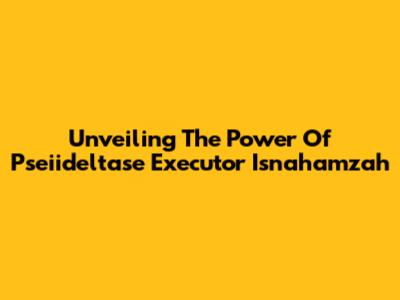 Unveiling The Power Of Pseiideltase Executor Isnahamzah