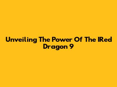 Unveiling The Power Of The IRed Dragon 9