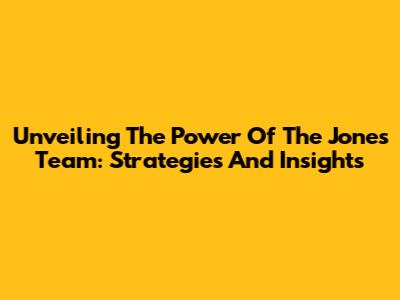Unveiling The Power Of The Jones Team: Strategies And Insights