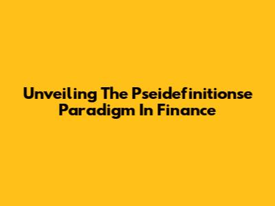 Unveiling The Pseidefinitionse Paradigm In Finance