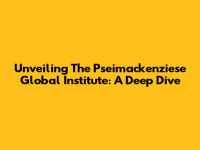 Unveiling The Pseimackenziese Global Institute: A Deep Dive