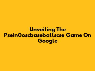 Unveiling The Psein0oscbaseballscse Game On Google
