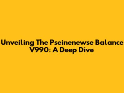 Unveiling The Pseinenewse Balance V990: A Deep Dive
