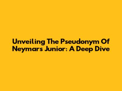 Unveiling The Pseudonym Of Neymar's Junior: A Deep Dive