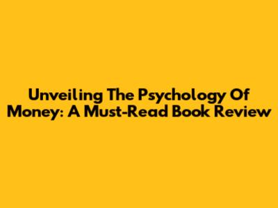 Unveiling The Psychology Of Money: A Must-Read Book Review