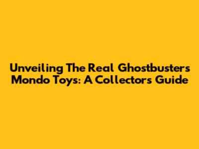 Unveiling The Real Ghostbusters Mondo Toys: A Collector's Guide