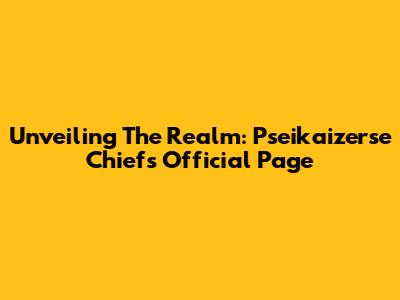 Unveiling The Realm: Pseikaizerse Chiefs Official Page