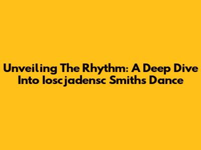 Unveiling The Rhythm: A Deep Dive Into Ioscjadensc Smith's Dance