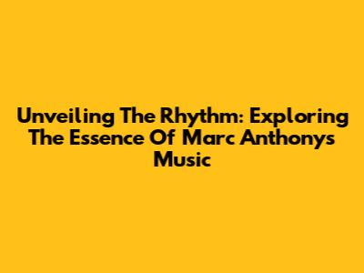 Unveiling The Rhythm: Exploring The Essence Of Marc Anthony's Music
