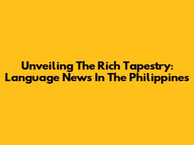 Unveiling The Rich Tapestry: Language News In The Philippines