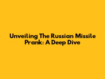Unveiling The Russian Missile Prank: A Deep Dive