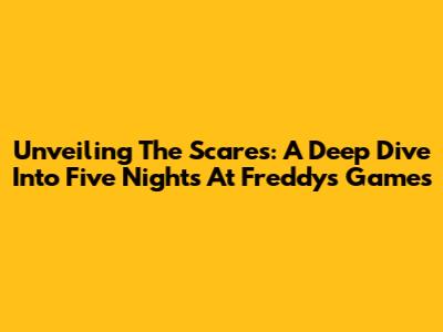 Unveiling The Scares: A Deep Dive Into Five Nights At Freddy's Games