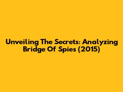 Unveiling The Secrets: Analyzing Bridge Of Spies (2015)