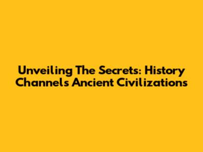 Unveiling The Secrets: History Channel's Ancient Civilizations