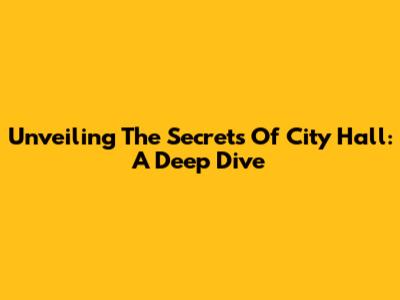 Unveiling The Secrets Of City Hall: A Deep Dive