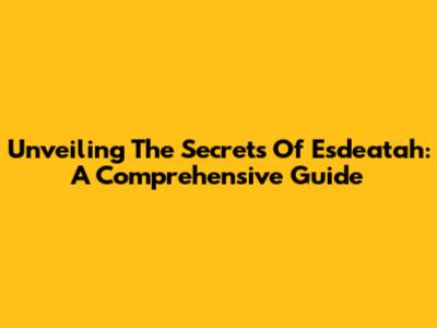 Unveiling The Secrets Of Esdeatah: A Comprehensive Guide