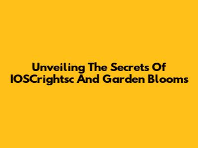 Unveiling The Secrets Of IOSCrightsc And Garden Blooms