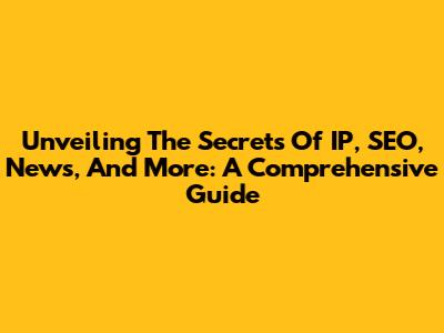 Unveiling The Secrets Of IP, SEO, News, And More: A Comprehensive Guide