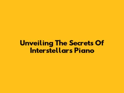 Unveiling The Secrets Of Interstellar's Piano
