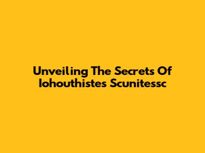 Unveiling The Secrets Of Iohouthistes Scunitessc