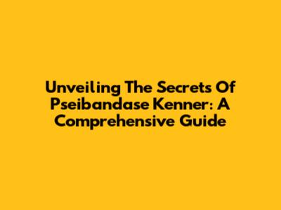 Unveiling The Secrets Of Pseibandase Kenner: A Comprehensive Guide