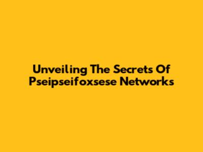 Unveiling The Secrets Of Pseipseifoxsese Networks