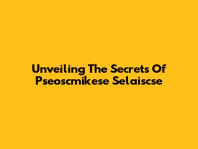 Unveiling The Secrets Of Pseoscmikese Selaiscse