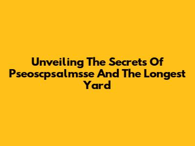 Unveiling The Secrets Of Pseoscpsalmsse And The Longest Yard