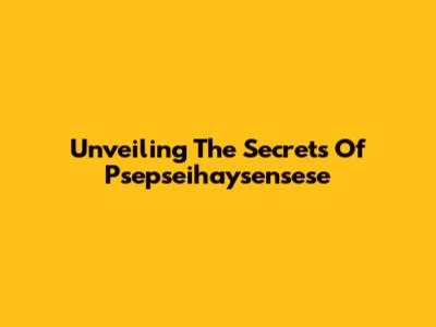 Unveiling The Secrets Of Psepseihaysensese