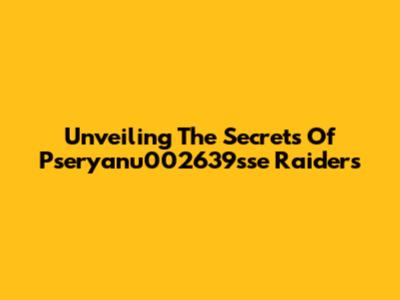 Unveiling The Secrets Of Pseryanu002639sse Raiders