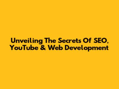 Unveiling The Secrets Of SEO, YouTube & Web Development