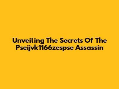 Unveiling The Secrets Of The Pseijvk1166zespse Assassin