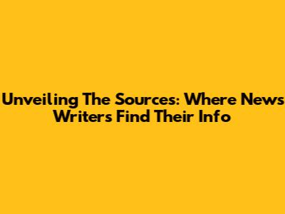Unveiling The Sources: Where News Writers Find Their Info
