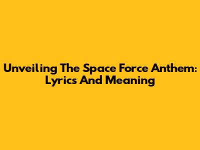 Unveiling The Space Force Anthem: Lyrics And Meaning