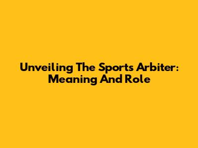 Unveiling The Sports Arbiter: Meaning And Role