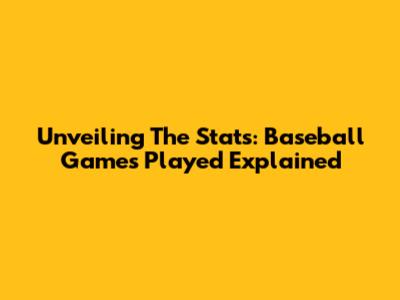 Unveiling The Stats: Baseball Games Played Explained